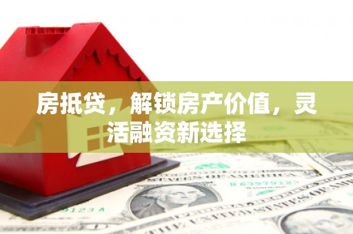 修文房抵贷，解锁房产价值，灵活融资新选择