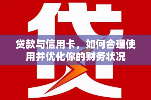 通霄贷款与信用卡，如何合理使用并优化你的财务状况