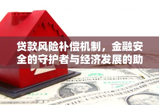 曲沃贷款风险补偿机制,金融安全的守护者与经济发展的助推器 曲沃贷款风险补偿机制,金融安全的守护者与经济发展的助推器