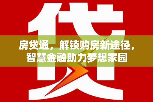 二七房贷通，解锁购房新途径，智慧金融助力梦想家园