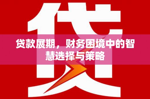 荣县贷款展期，财务困境中的智慧选择与策略