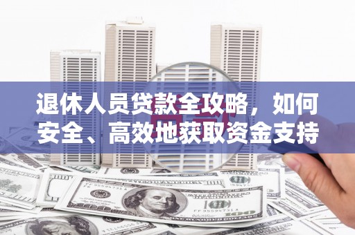 莎车退休人员贷款全攻略，如何安全、高效地获取资金支持