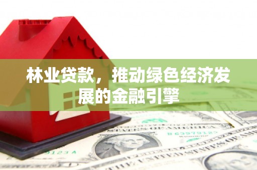 峨边林业贷款，推动绿色经济发展的金融引擎