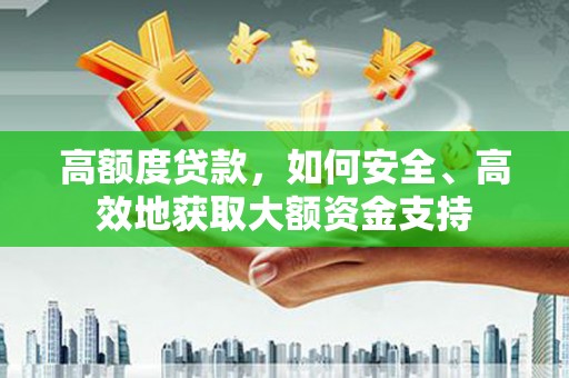 安溪高额度贷款，如何安全、高效地获取大额资金支持