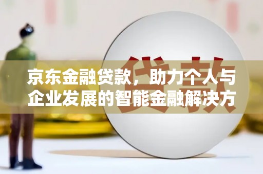 九原京东金融贷款，助力个人与企业发展的智能金融解决方案
