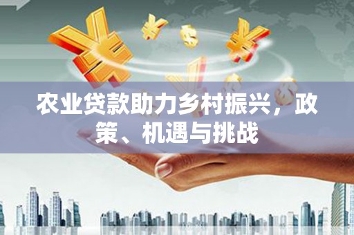 淄博农业贷款助力乡村振兴，政策、机遇与挑战