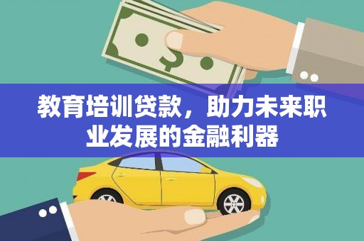 松原教育培训贷款，助力未来职业发展的金融利器