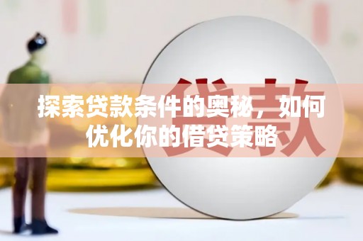 四平探索贷款条件的奥秘，如何优化你的借贷策略
