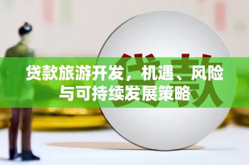 化州贷款旅游开发，机遇、风险与可持续发展策略
