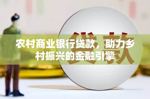 江北农村商业银行贷款，助力乡村振兴的金融引擎