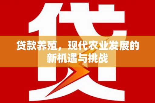 七美贷款养殖，现代农业发展的新机遇与挑战