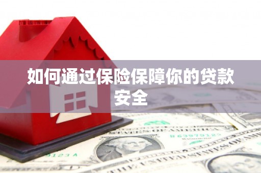 泰州如何通过保险保障你的贷款安全