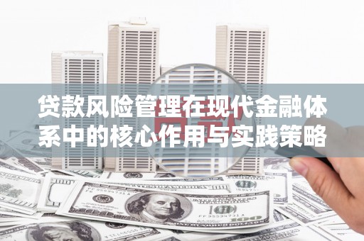 永清贷款风险管理在现代金融体系中的核心作用与实践策略