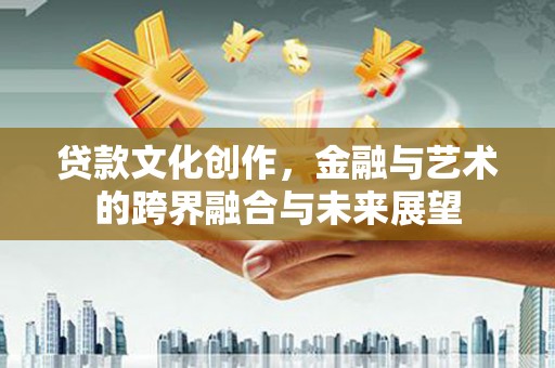 汤原贷款文化创作，金融与艺术的跨界融合与未来展望