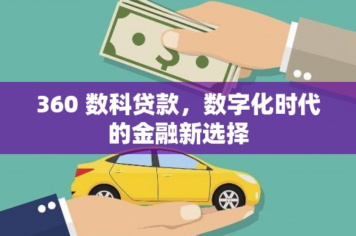 青海360 数科贷款，数字化时代的金融新选择