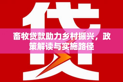 城关畜牧贷款助力乡村振兴，政策解读与实施路径