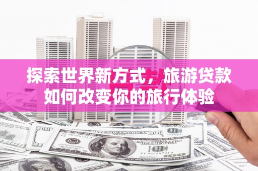 碌曲探索世界新方式，旅游贷款如何改变你的旅行体验