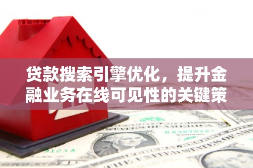德保贷款搜索引擎优化，提升金融业务在线可见性的关键策略