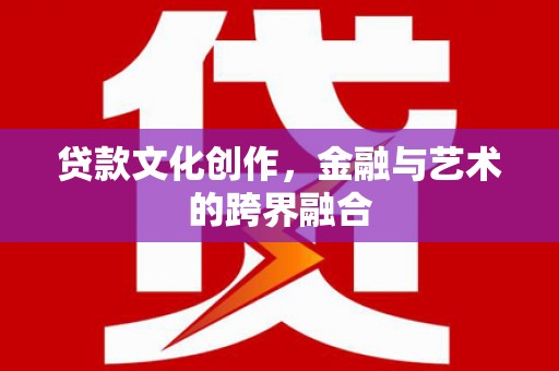 安泽贷款文化创作，金融与艺术的跨界融合