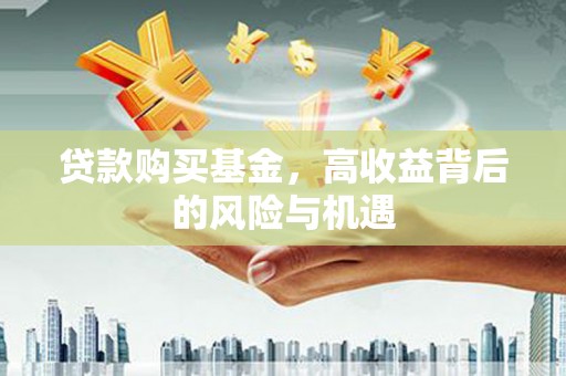 绩溪贷款购买基金，高收益背后的风险与机遇