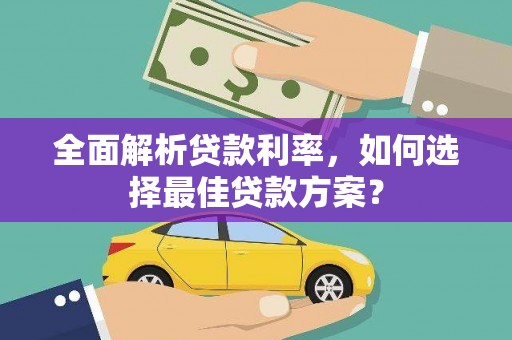 嵩县全面解析贷款利率，如何选择最佳贷款方案？