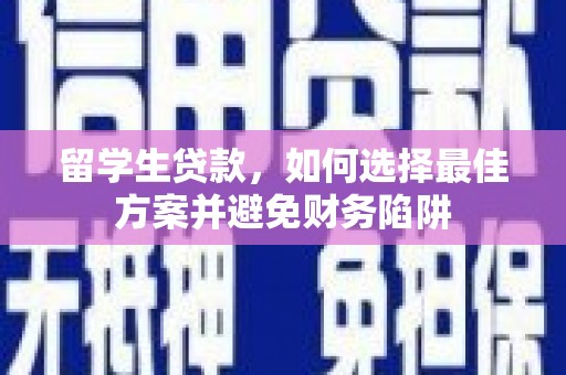 乐至留学生贷款，如何选择最佳方案并避免财务陷阱