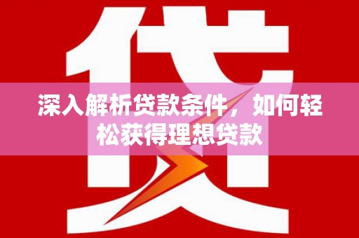 蒲江深入解析贷款条件，如何轻松获得理想贷款