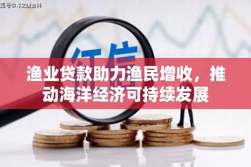 岳阳渔业贷款助力渔民增收，推动海洋经济可持续发展
