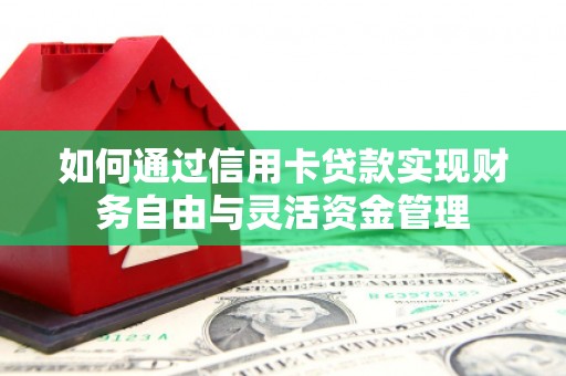 兴隆台如何通过信用卡贷款实现财务自由与灵活资金管理