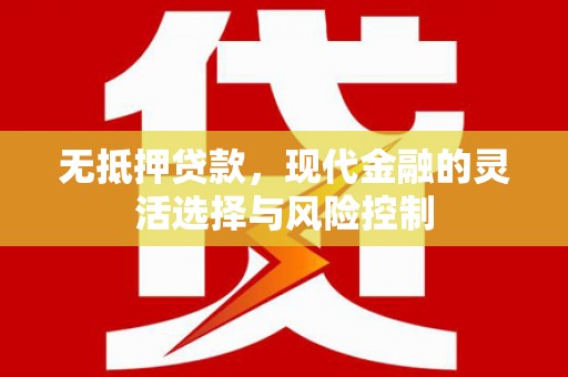 色达无抵押贷款，现代金融的灵活选择与风险控制