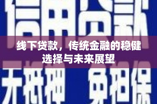光泽线下贷款，传统金融的稳健选择与未来展望