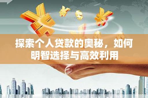 汉川探索个人贷款的奥秘，如何明智选择与高效利用