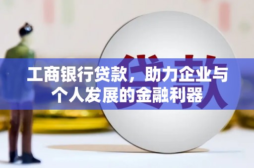 枋山工商银行贷款，助力企业与个人发展的金融利器