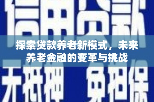 河池探索贷款养老新模式，未来养老金融的变革与挑战