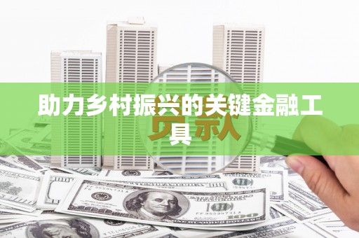 天元助力乡村振兴的关键金融工具
