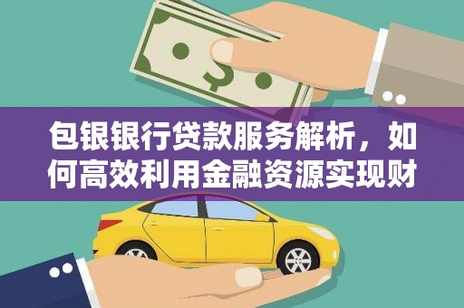 古冶包银银行贷款服务解析，如何高效利用金融资源实现财富增长