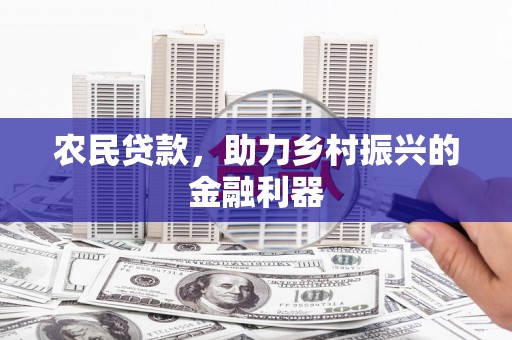 根河农民贷款，助力乡村振兴的金融利器