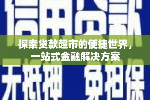 厚街探索贷款超市的便捷世界，一站式金融解决方案