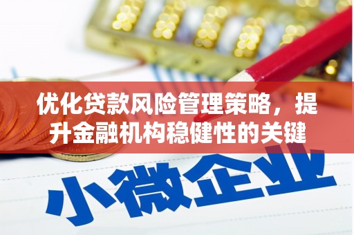 茶山优化贷款风险管理策略，提升金融机构稳健性的关键