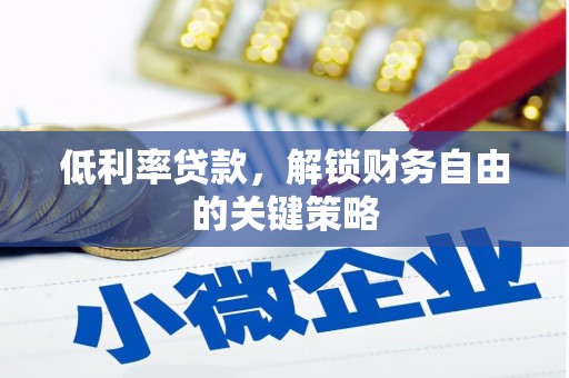 南华低利率贷款，解锁财务自由的关键策略