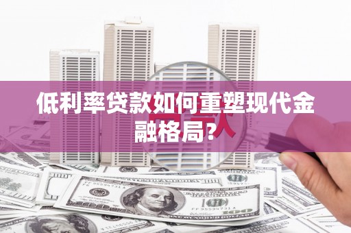 崇明低利率贷款如何重塑现代金融格局？