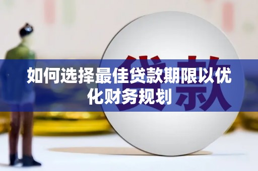 海淀如何选择最佳贷款期限以优化财务规划