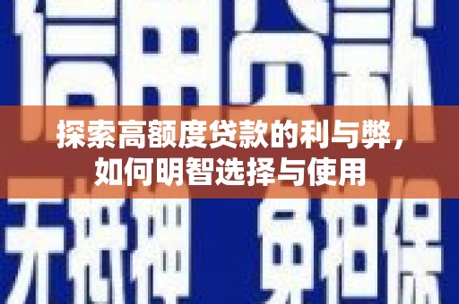 秀洲探索高额度贷款的利与弊，如何明智选择与使用