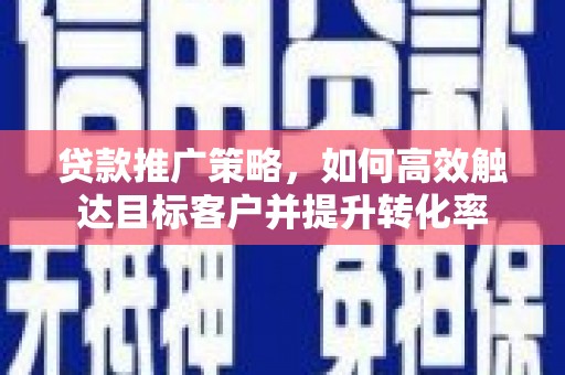 尖石贷款推广策略，如何高效触达目标客户并提升转化率