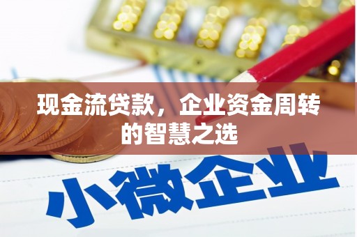 硚口现金流贷款，企业资金周转的智慧之选