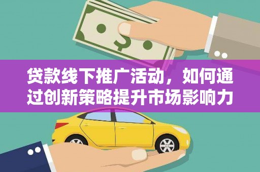 楠西贷款线下推广活动，如何通过创新策略提升市场影响力