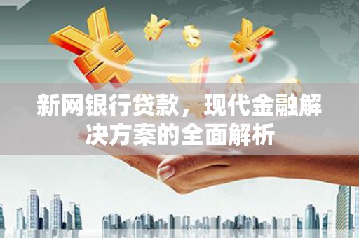 夏河新网银行贷款，现代金融解决方案的全面解析