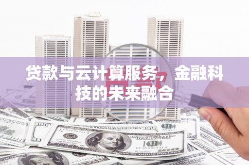 砀山贷款与云计算服务，金融科技的未来融合