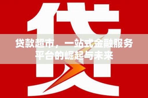 东方贷款超市，一站式金融服务平台的崛起与未来