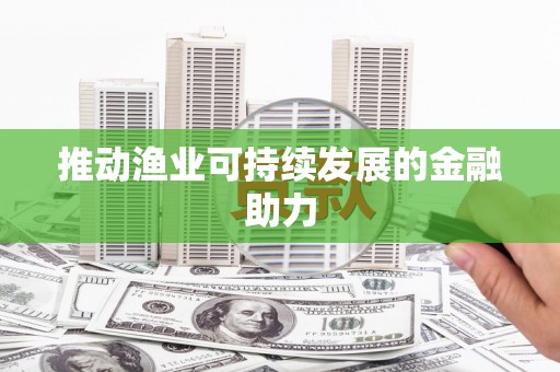 科尔沁左翼后旗推动渔业可持续发展的金融助力